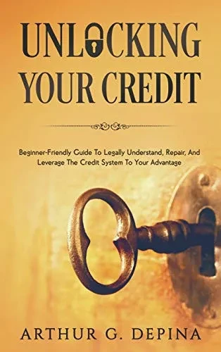 Unlocking Your Credit: Beginner-Friendly Guide To Legally Understand, Repair, And Leverage The Credit System To Your Advantage - Hardcover