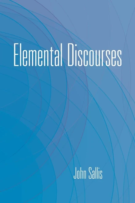 Elemental Discourses (The Collected Writings Of John Sallis)