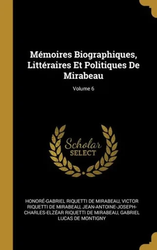 Mémoires Biographiques, Littéraires Et Politiques De Mirabeau; Volume 6 (French Edition)