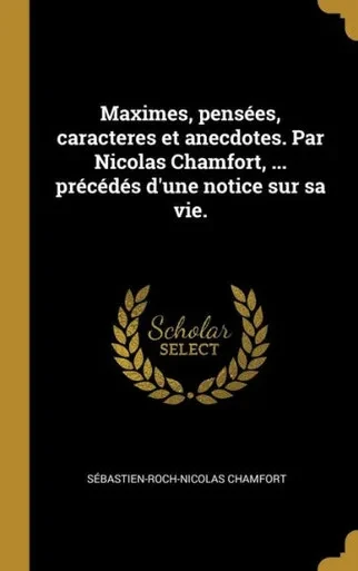 Maximes, Pensées, Caracteres Et Anecdotes. Par Nicolas Chamfort, ... Précédés D'Une Notice Sur Sa Vie. (French Edition)
