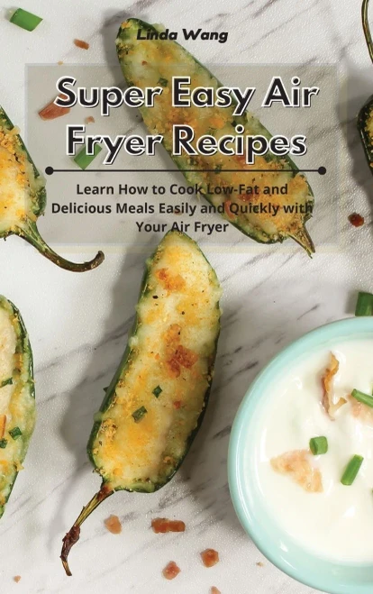 Super Easy Air Fryer Recipes: Learn How to Cook Low-Fat and Delicious Meals Easily and Quickly with Your Air Fryer - 9781801933940