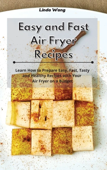 Easy and Fast Air Fryer Recipes: Learn How to Prepare Easy, Fast, Tasty and Healthy Recipes with Your Air Fryer on a Budget - 9781801933865
