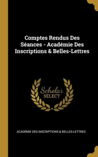 Comptes Rendus Des Séances - Académie Des Inscriptions & Belles-Lettres (French Edition)