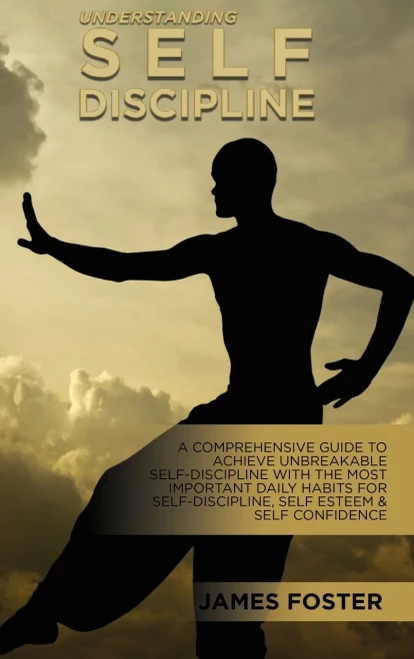 Understanding Self- Discipline: A Comprehensive Guide To Achieve Unbreakable Self-Discipline With The Most Important Daily Habits For Self- Discipline, Self Esteem & Self Confidence - Hardcover