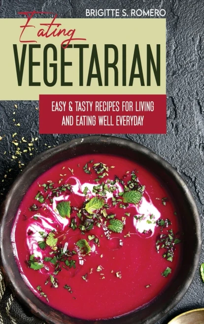 Eating Vegetarian: Easy & Tasty Recipes for Living and Eating Well Everyday.