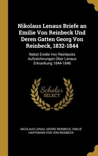 Nikolaus Lenaus Briefe An Emilie Von Reinbeck Und Deren Gatten Georg Von Reinbeck, 1832-1844: Nebst Emilie Von Reinbecks Aufzeichnungen Über Lenaus Erkrankung 1844-1846 (German Edition)