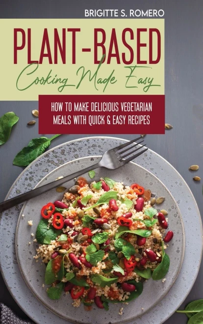 Plant-Based Cooking Made Easy: How to Make Delicious Vegetarian Meals with Quick & Easy Recipes - Hardcover