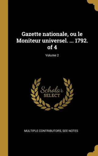 Gazette Nationale, Ou Le Moniteur Universel. ... 1792. Of 4; Volume 2 (French Edition)