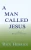A Man Called Jesus, Revised And Annotated