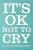 It's Ok Not To Cry