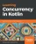 Learning Concurrency In Kotlin: Build Highly Efficient And Robust Applications