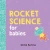 Rocket Science For Babies: A Fun Space And Science Learning Gift For Babies Or White Elephant Gift For Adults From The #1 Science Author For Kids (Baby University)
