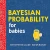 Bayesian Probability For Babies: A Stem And Math Gift For Toddlers, Babies, And Math Lovers From The #1 Science Author For Kids (Baby University)