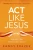 Act Like Jesus Study Guide: How Can I Put My Faith into Action?