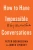 How to Have Impossible Conversations: A Very Practical Guide
