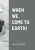 When We Come To Earth!