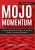 Mojo Momentum: Creating Motivation For Work, Life, And Your Future In A World Of Obstacles