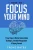 How to Focus Your Mind: 7 Easy Steps to Master Concentration Techniques, Attention Management & Staying Focused