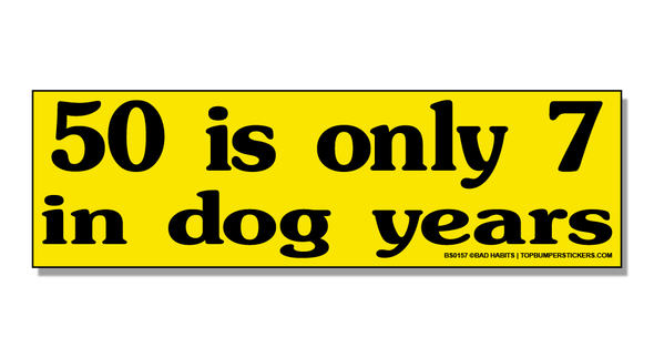Bumper Sticker 50 Is Only Seven In Dog Years