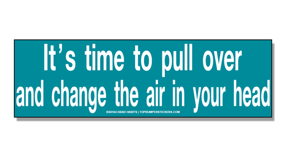 Bumper Sticker It's Time To Pull Over And Change The Air In Your Head