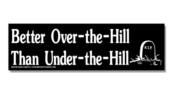 Bumper Sticker Better Over-The-Hill Than Under-The-Hill