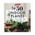 50 Indoor Plants & How Not To Kill Them