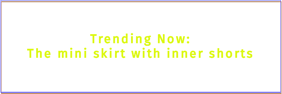Trending Now: The mini skirt with inner shorts.