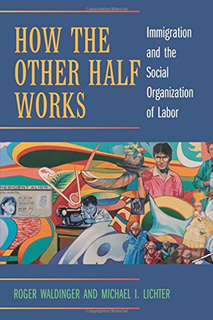 How the Other Half Works: Immigration and the Social Organization of Labor