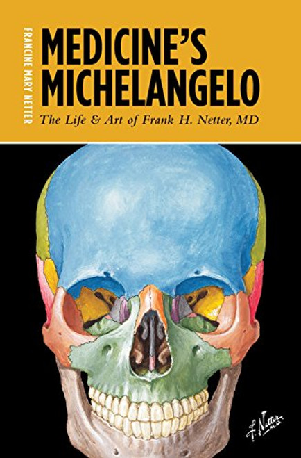 Medicine's Michelangelo: The Life & Art of Frank H. Netter, MD