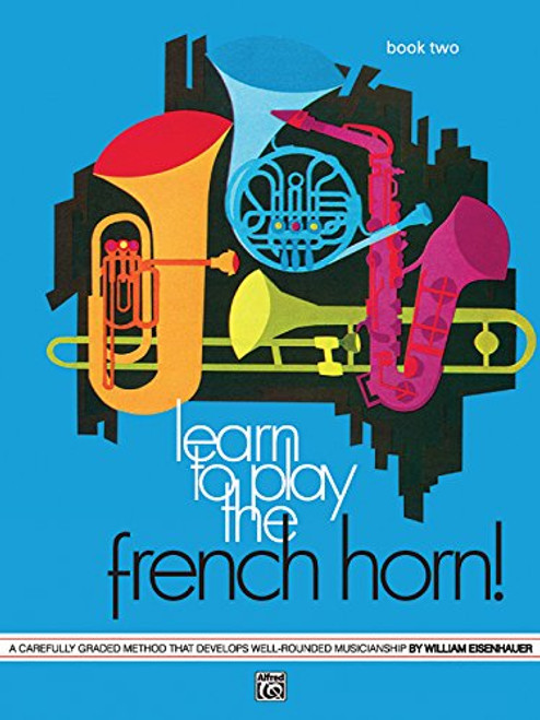 Learn to Play the French Horn, Bk 2: A Carefully Graded Method That Develops Well-Rounded Musicianship Learn to Play the French Horn, Bk 2: A Carefully Graded Method That Develops Well-Rounded Musicianship