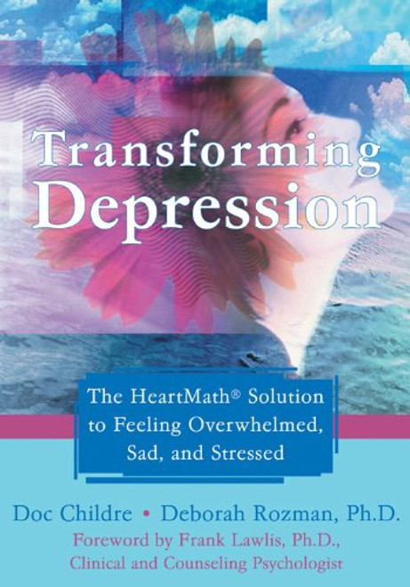 Transforming Depression: The HeartMath Solution to Feeling Overwhelmed, Sad, and Stressed Transforming Depression: The HeartMath Solution to Feeling Overwhelmed, Sad, and Stressed
