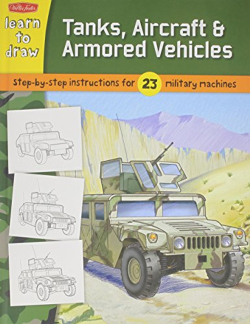 Tanks, Aircraft & Armored Vehicles: Learn to Draw 23 Favorite Subjects, Step by Easy Step, Shape by Simple Shape! Tanks, Aircraft & Armored Vehicles: Learn to Draw 23 Favorite Subjects, Step by Easy Step, Shape by Simple Shape!