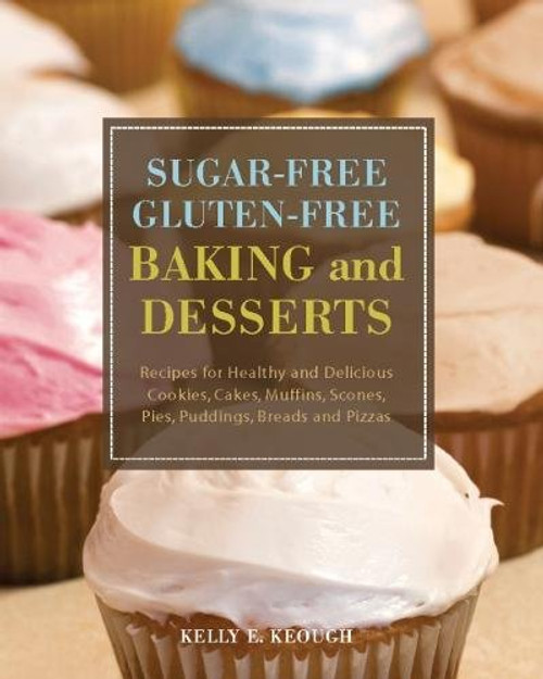 Sugar-Free Gluten-Free Baking and Desserts: Recipes for Healthy and Delicious Cookies, Cakes, Muffins, Scones, Pies, Puddings, Breads and Pizzas