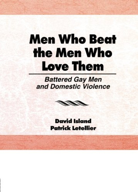 Men Who Beat the Men Who Love Them: Battered Gay Men and Domestic Violence (Haworth Gay & Lesbian Studies)
