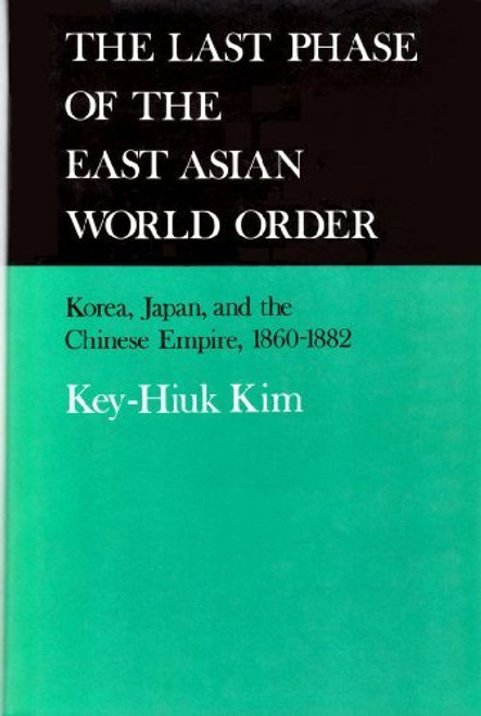 The Last Phase of the East Asian World Order: Korea, Japan, and the Chinese Empire, 1860-1882