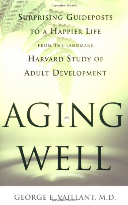 Aging Well: Surprising Guideposts to a Happier Life from the Landmark Harvard Study of Adult Development