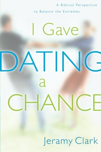 I Gave Dating a Chance: A Biblical Perspective to Balance the Extremes