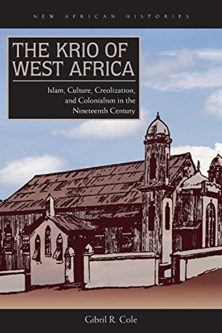 The Krio of West Africa: Islam, Culture, Creolization, and Colonialism in the Nineteenth Century (New African Histories) The Krio of West Africa: Islam, Culture, Creolization, and Colonialism in the Nineteenth Century (New African Histories)