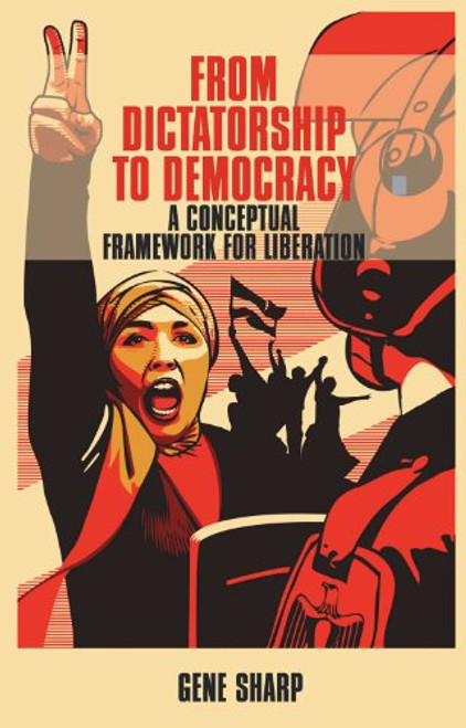 From Dictatorship to Democracy: A Conceptual Framework for Liberation From Dictatorship to Democracy: A Conceptual Framework for Liberation