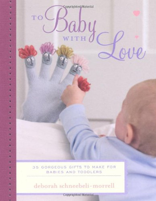 To Baby With Love: 35 Gorgeous Gifts to Make for Babies and Toddlers