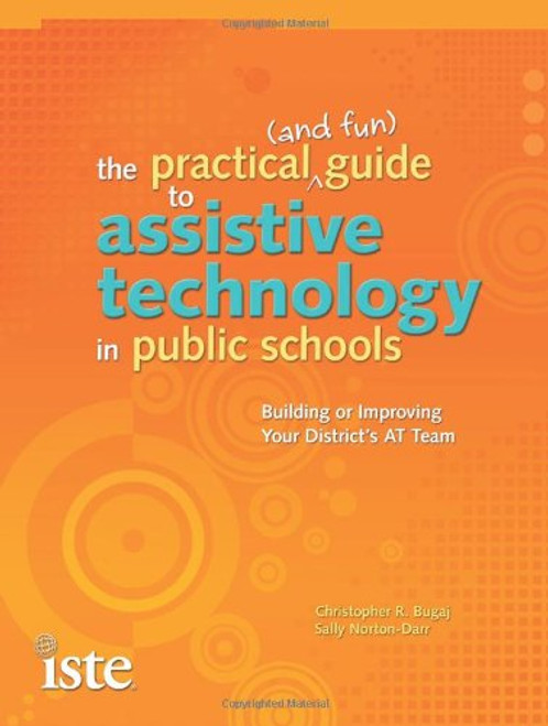 The Practical (and Fun) Guide to Assistive Technology in Public Schools: Building or Improving Your District's AT Team