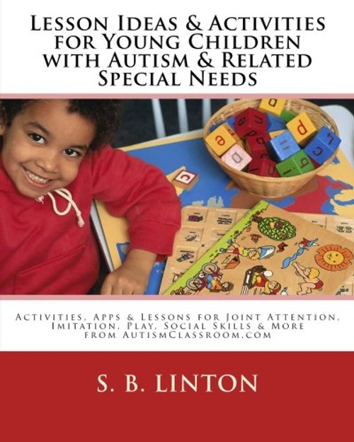 Lesson Ideas and Activities for Young Children with Autism and Related Special Needs: Activities, Apps & Lessons for Joint Attention, Imitation, Play, Social Skills & More from AutismClassroom.com