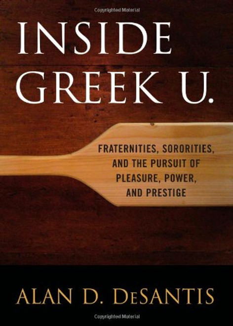 Inside Greek U.: Fraternities, Sororities, and the Pursuit of Pleasure, Power, and Prestige