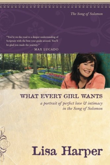 What Every Girl Wants: A Portrait of Perfect Love and Intimacy in the Song of Solomon (On the Road with Lisa Harper)