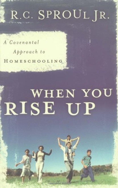 When You Rise Up: A Covenantal Approach to Homeschooling