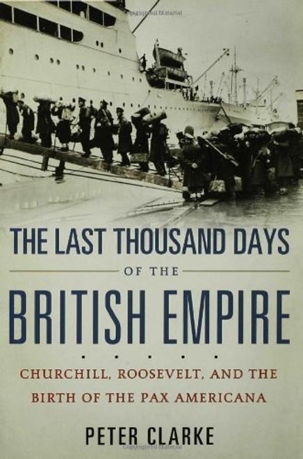 The Last Thousand Days of the British Empire: Churchill, Roosevelt, and the Birth of the Pax Americana