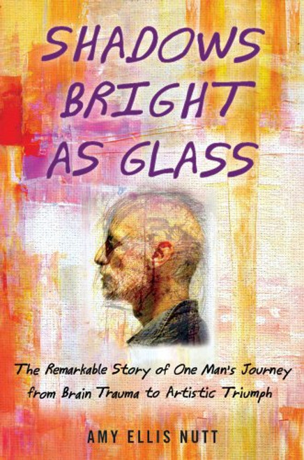 Shadows Bright as Glass: The Remarkable Story of One Man's Journey from Brain Trauma to Artistic Triumph Shadows Bright as Glass: The Remarkable Story of One Man's Journey from Brain Trauma to Artistic Triumph