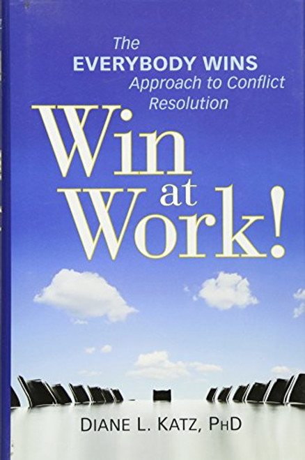 Win at Work!: The Everybody Wins Approach to Conflict Resolution