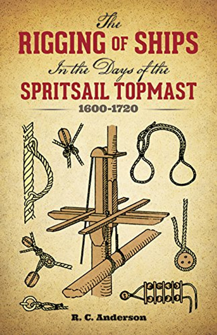 The Rigging of Ships: in the Days of the Spritsail Topmast, 1600-1720 (Dover Maritime)