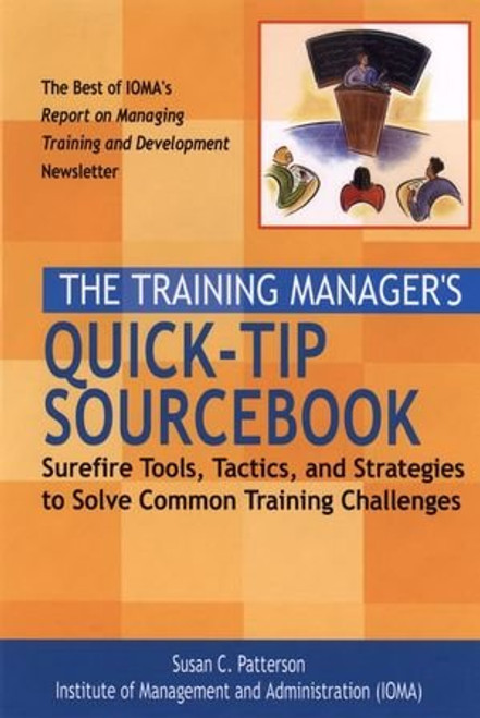 The Training Manager's Quick-Tip Sourcebook: Surefire Tools, Tactics, and Strategies to Solve Common Training Challenges The Training Manager's Quick-Tip Sourcebook: Surefire Tools, Tactics, and Strategies to Solve Common Training Challenges